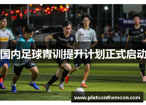 国内足球青训提升计划正式启动