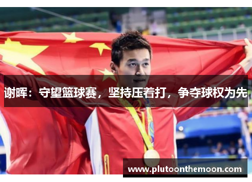 谢晖：守望篮球赛，坚持压着打，争夺球权为先