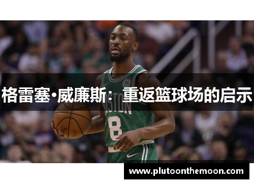 格雷塞·威廉斯:重返篮球场的启示