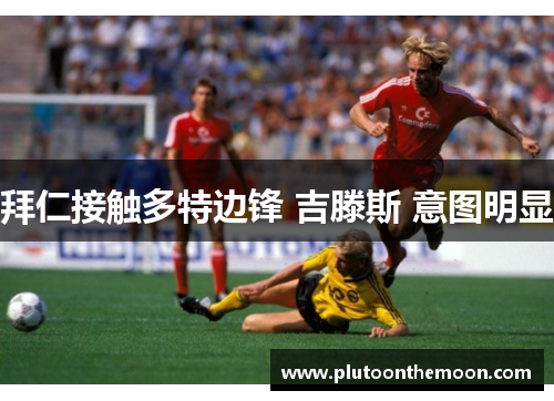 拜仁接触多特边锋 吉滕斯 意图明显