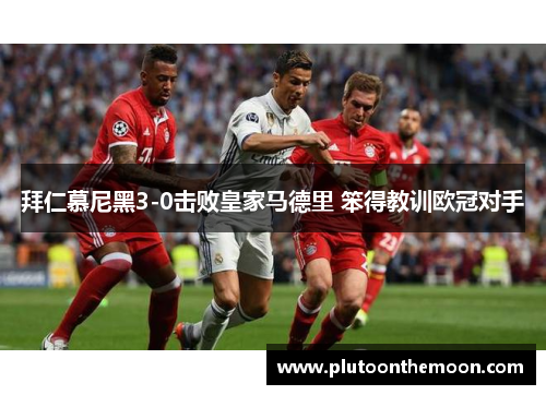 拜仁慕尼黑3-0击败皇家马德里 笨得教训欧冠对手